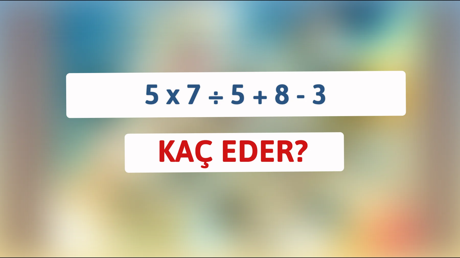 "Zekânı test et! Bu matematik bilmecesini sadece dâhiler çözebiliyor: 5 x 7 ÷ 5 + 8 - 3 sonucu ne?""