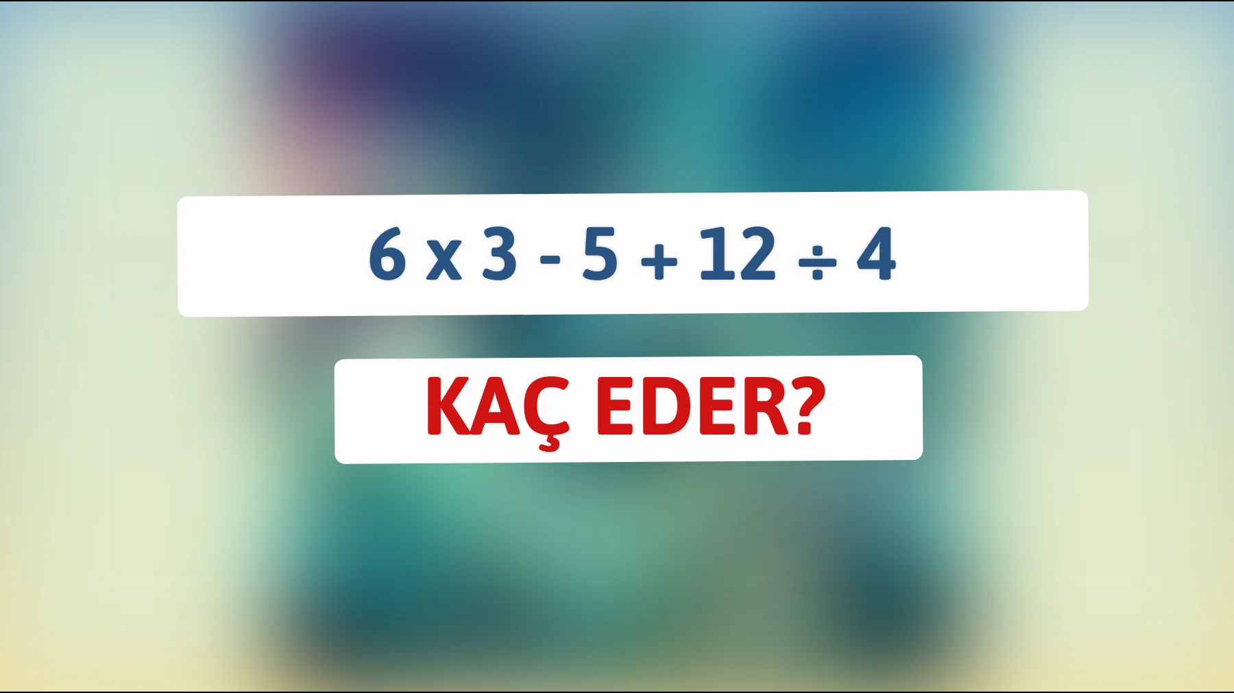 Bakalım, bu zeka oyununu çözecek kadar keskin misin? 6 x 3 - 5 + 12 ÷ 4 ne eder?"