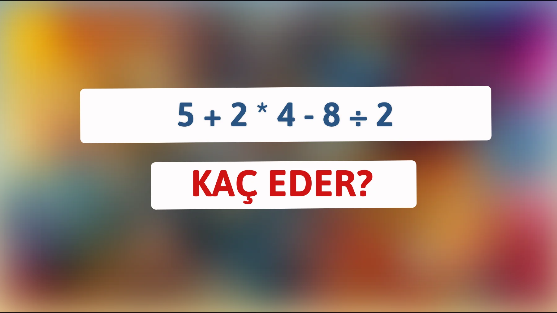 Bildiğini mi sanıyorsun? Zekiysen çöz: 5 + 2 * 4 - 8 ÷ 2 kaç eder?"