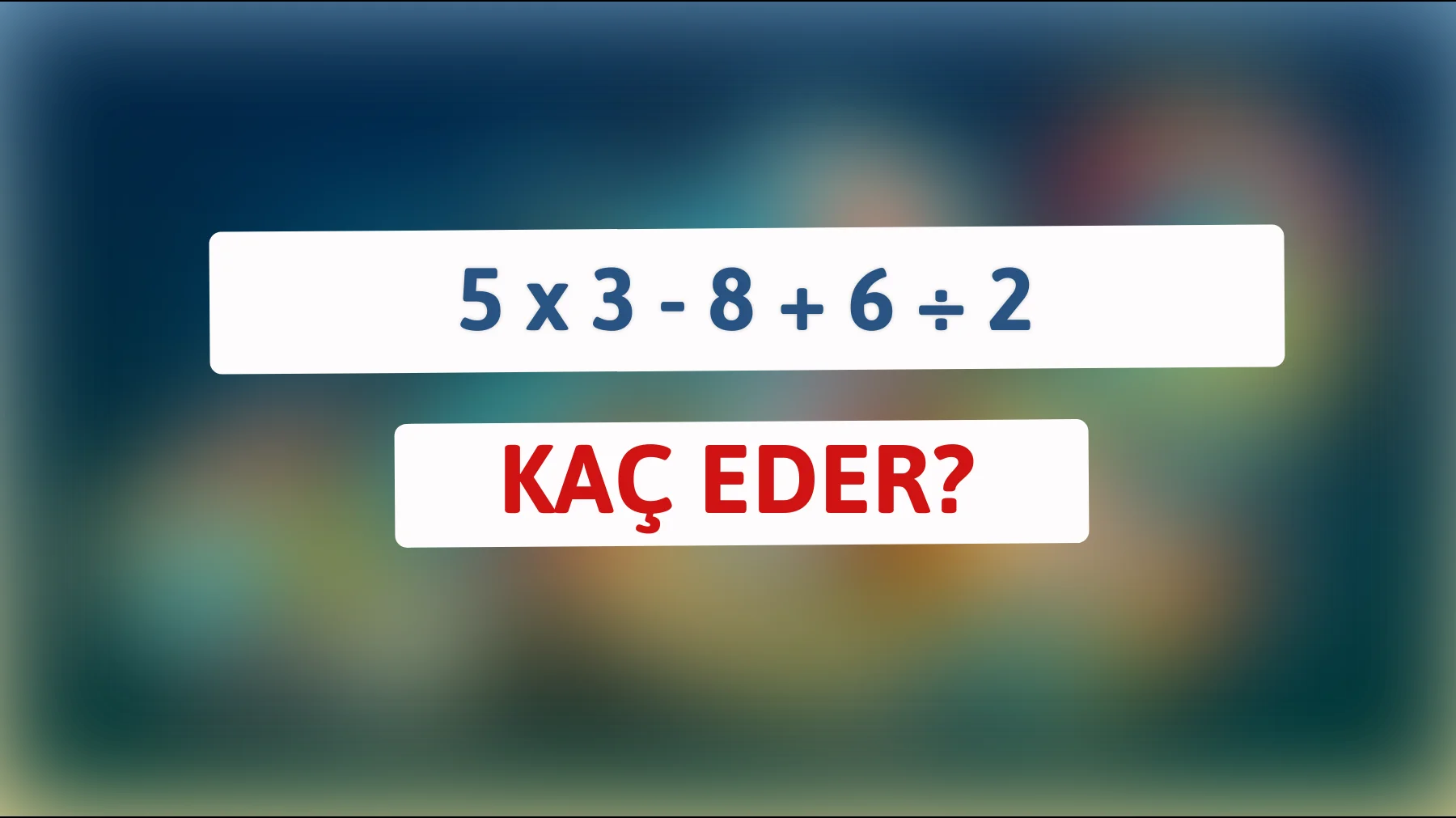 Bu zekâ oyununda en hızlı sen olabilir misin? 5 x 3 - 8 + 6 ÷ 2 hesapla!"