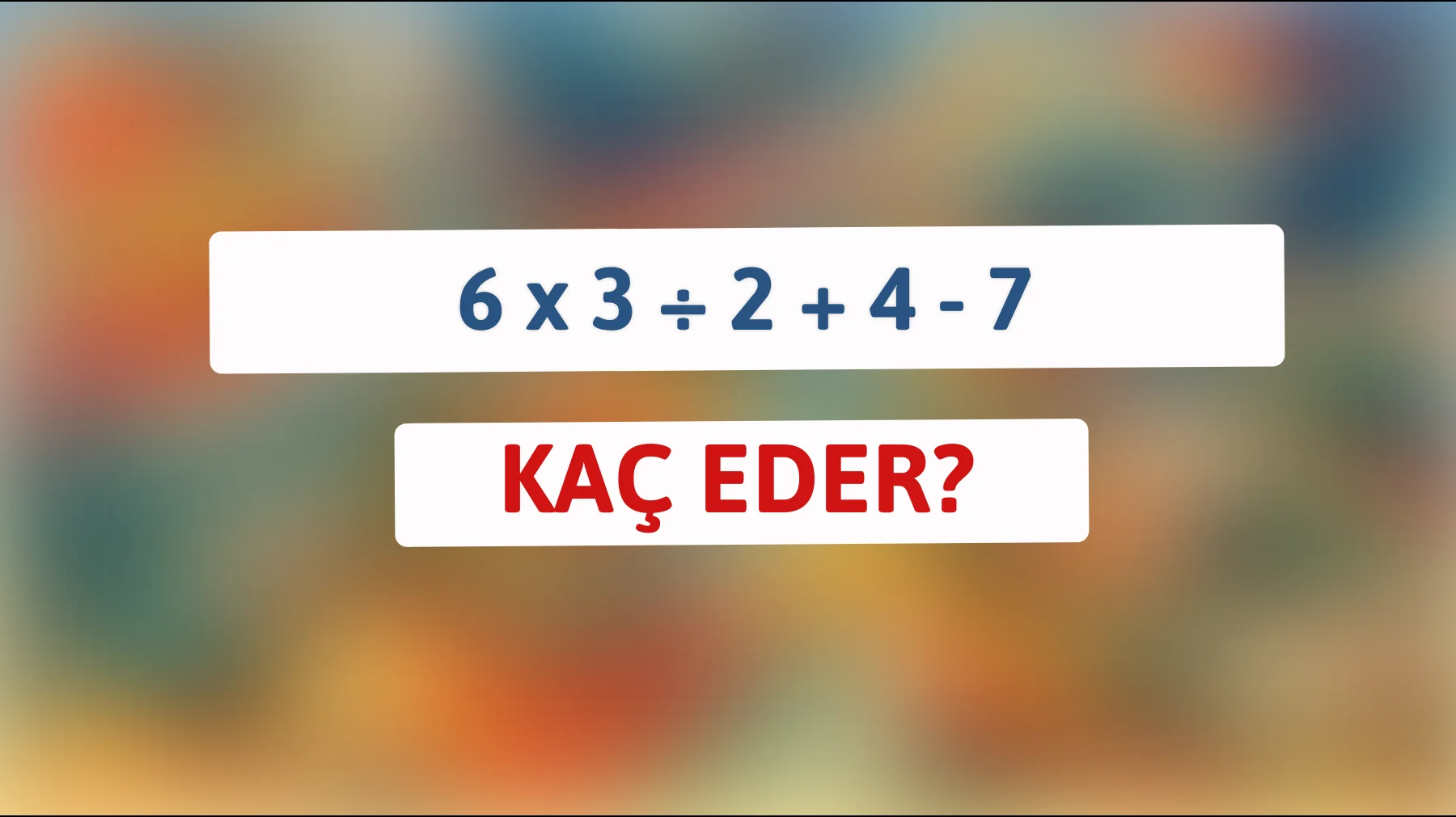 Sadece Zeki Zihinler Anlayabilir: Bu Matematik Bilmacasını Çözebilir misiniz? 6 x 3 ÷ 2 + 4 - 7 = ?"